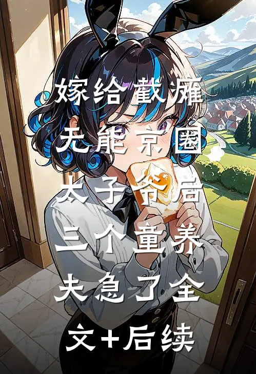 嫁给截瘫无能京圈太子爷后，三个童养夫急了全文+后续
