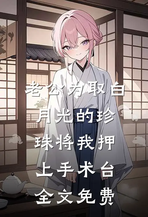 老公为取白月光的珍珠将我押上手术台全文免费