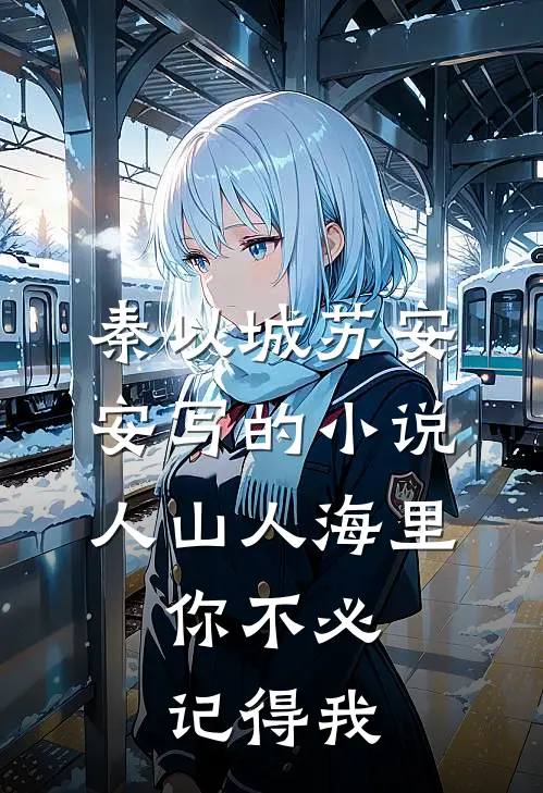 秦以城苏安安写的小说人山人海里，你不必记得我