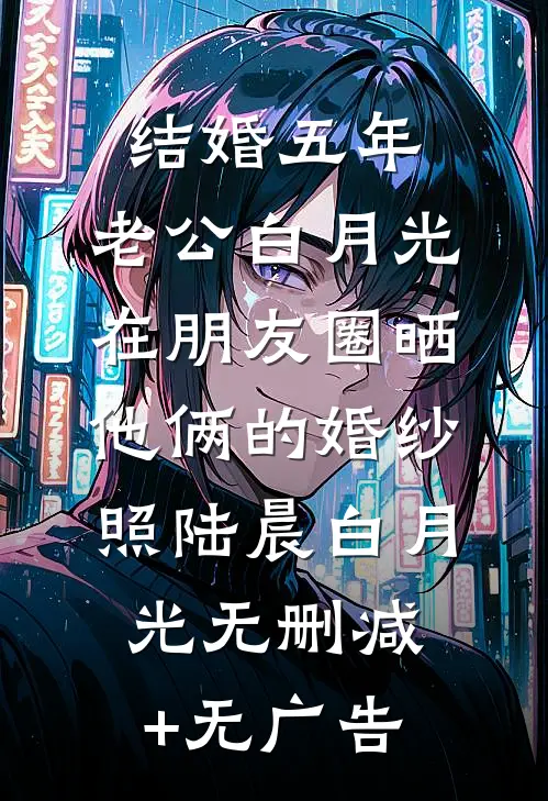 结婚五年，老公白月光在朋友圈晒他俩的婚纱照陆晨白月光无删减+无广告