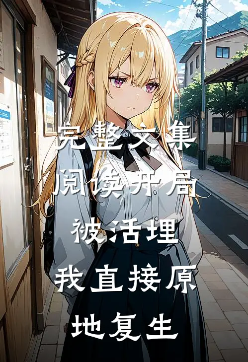 完整文集阅读开局被活埋，我直接原地复生