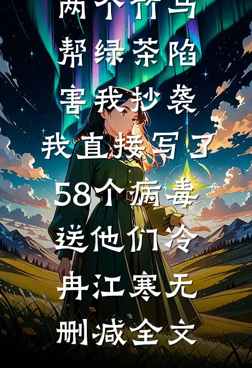 两个竹马帮绿茶陷害我抄袭，我直接写了58个病毒送他们冷冉江寒无删减全文