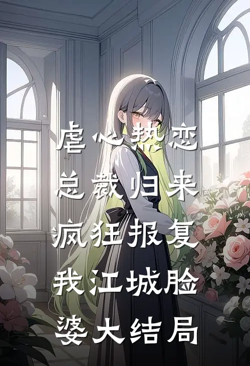 虐心热恋：总裁归来疯狂报复我江城脸婆大结局