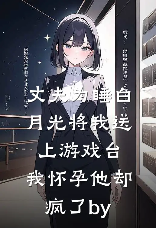 丈夫为睡白月光将我送上游戏台，我怀孕他却疯了by