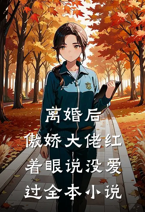 离婚后，傲娇大佬红着眼说没爱过全本小说