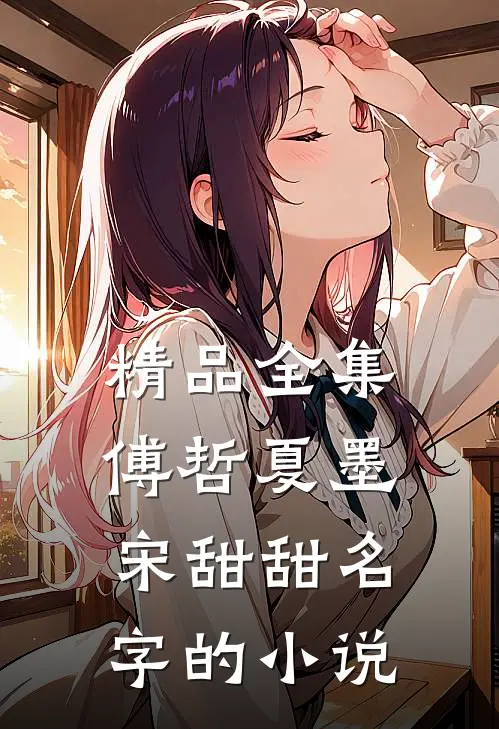 精品全集傅哲夏墨宋甜甜名字的小说