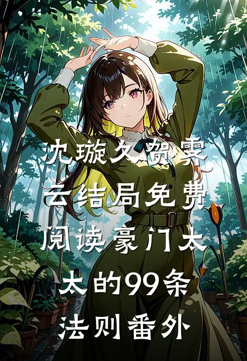 沈璇久贺霁云结局免费阅读豪门太太的99条法则番外
