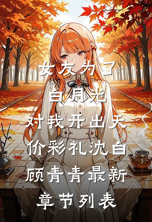 女友为了白月光，对我开出天价彩礼沈白顾青青最新章节列表