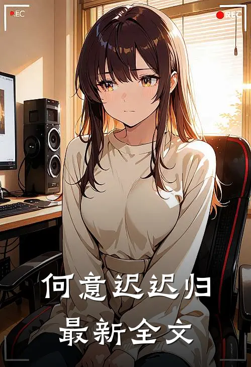 何意迟迟归最新全文