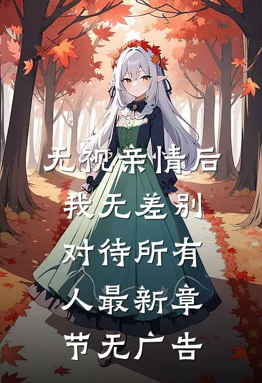 无视亲情后，我无差别对待所有人最新章节无广告