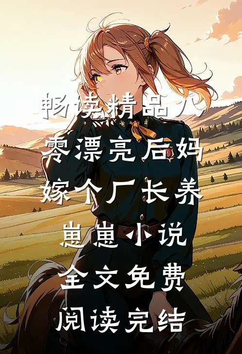 畅读精品八零漂亮后妈,嫁个厂长养崽崽小说全文免费阅读完结