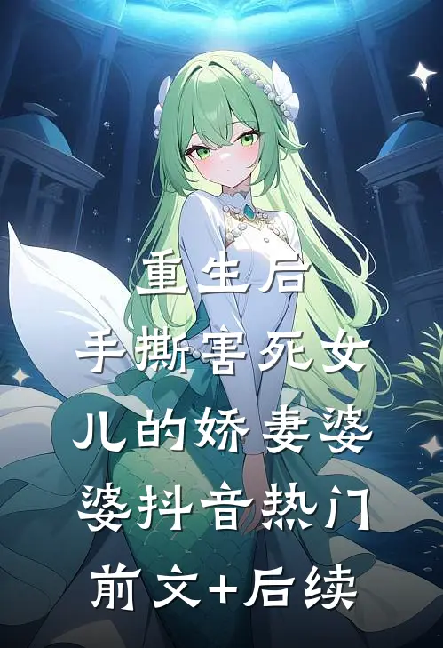 重生后，手撕害死女儿的娇妻婆婆抖音热门前文+后续