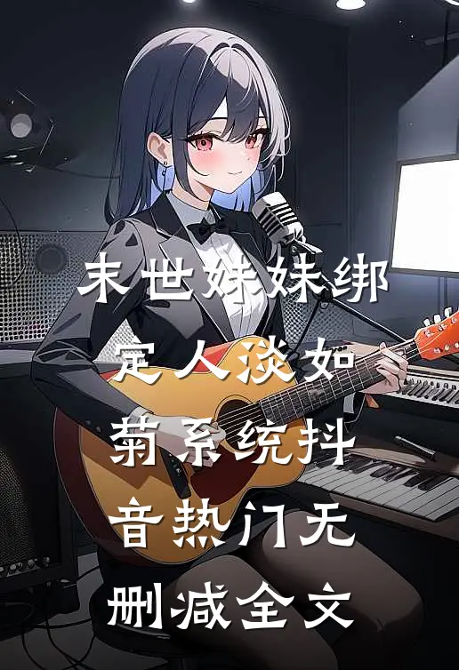 末世妹妹绑定人淡如菊系统抖音热门无删减全文