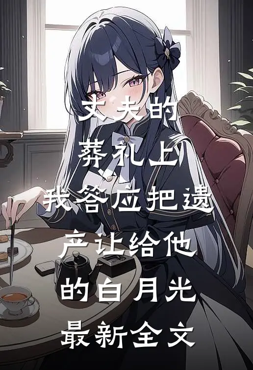 丈夫的葬礼上，我答应把遗产让给他的白月光最新全文