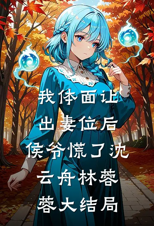 我体面让出妻位后，侯爷慌了沈云舟林蓉蓉大结局