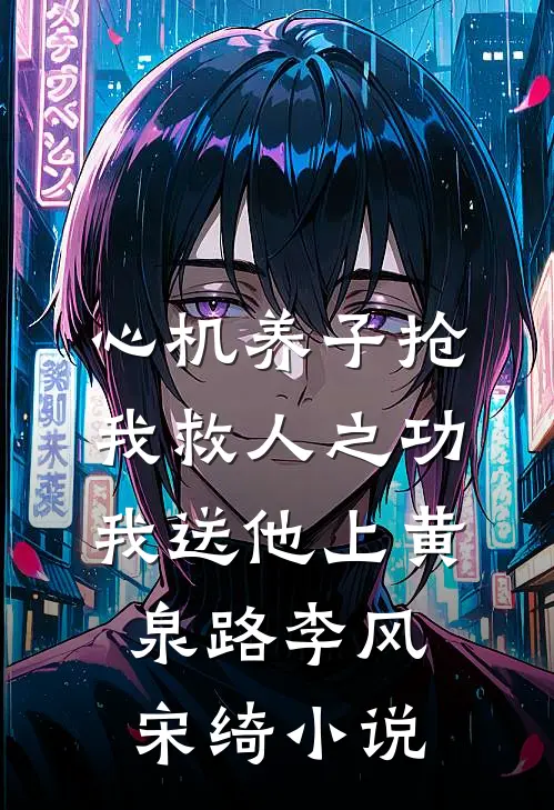 心机养子抢我救人之功，我送他上黄泉路李风宋绮小说