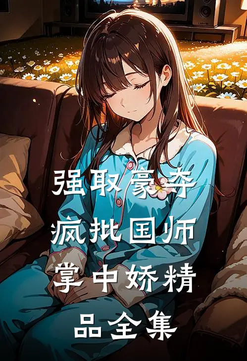 强取豪夺：疯批国师掌中娇精品全集