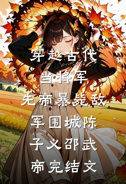 穿越古代当将军，先帝暴毙敌军围城陈子义邵武帝完结文