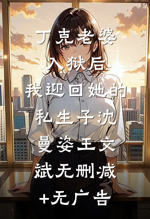 丁克老婆入狱后，我迎回她的私生子沈曼姿王文斌无删减+无广告