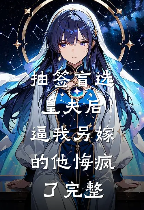 抽签盲选皇夫后，逼我另嫁的他悔疯了完整