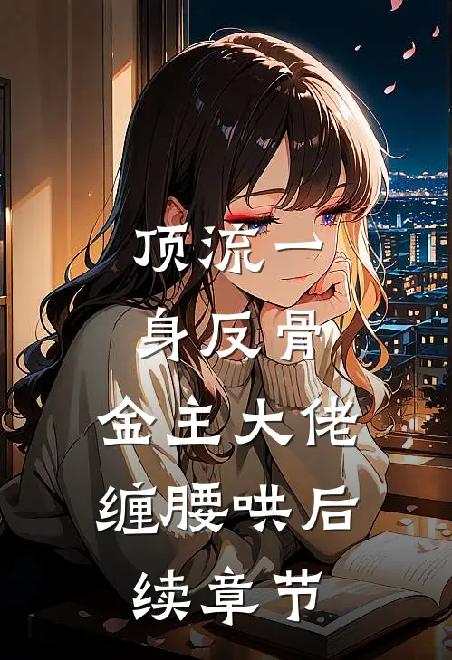 顶流一身反骨，金主大佬缠腰哄后续章节