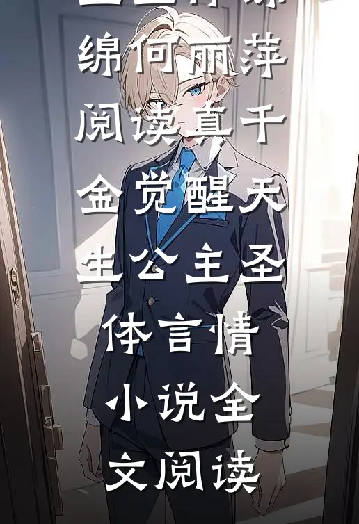 真千金觉醒天生公主圣体绵绵何丽萍阅读_真千金觉醒天生公主圣体言情小说全文阅读