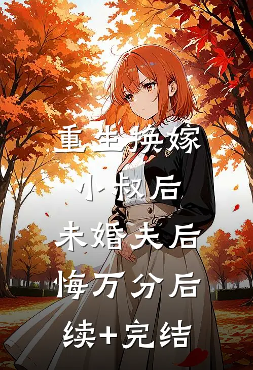 重生换嫁小叔后，未婚夫后悔万分后续+完结