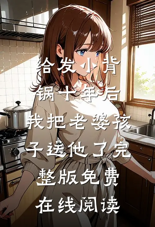 给发小背锅十年后，我把老婆孩子送他了完整版免费在线阅读