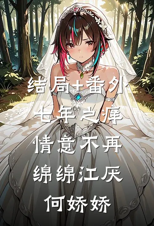 结局+番外七年之痒，情意不再绵绵江厌何娇娇