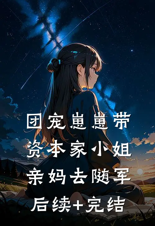 团宠崽崽带资本家小姐亲妈去随军后续+完结