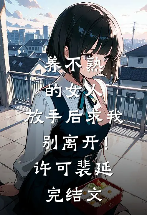 养不熟的女人，放手后求我别离开！许可裴延完结文