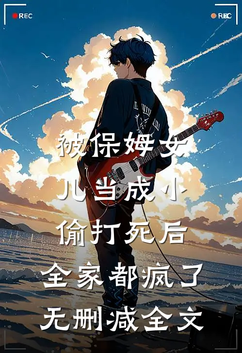 被保姆女儿当成小偷打死后，全家都疯了无删减全文