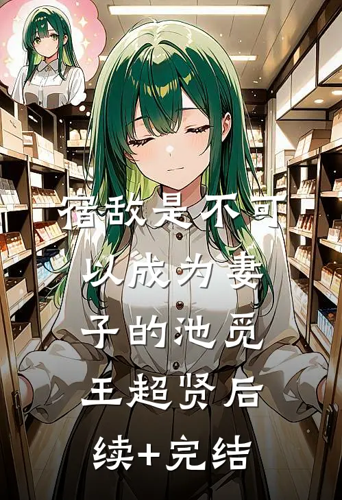 《宿敌是不可以成为妻子的》池觅王超贤后续+完结