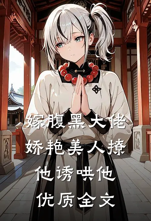 嫁腹黑大佬，娇艳美人撩他诱哄他优质全文