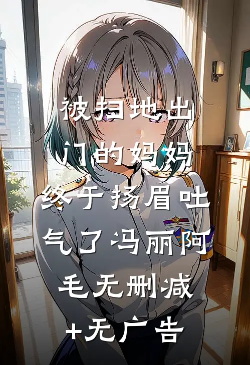 被扫地出门的妈妈，终于扬眉吐气了冯丽阿毛无删减+无广告