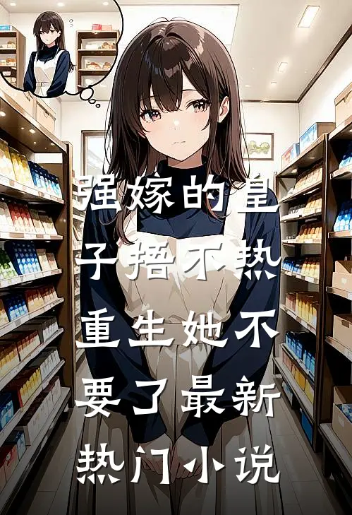 强嫁的皇子捂不热，重生她不要了最新热门小说