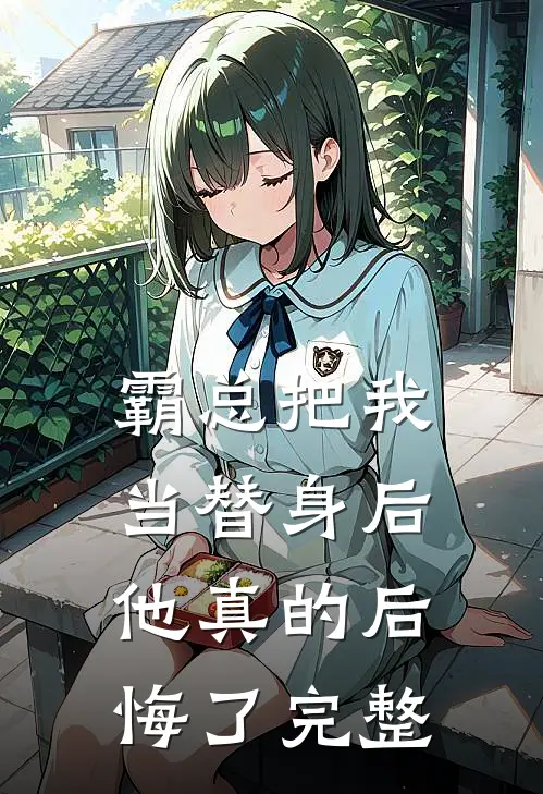 霸总把我当替身后，他真的后悔了完整