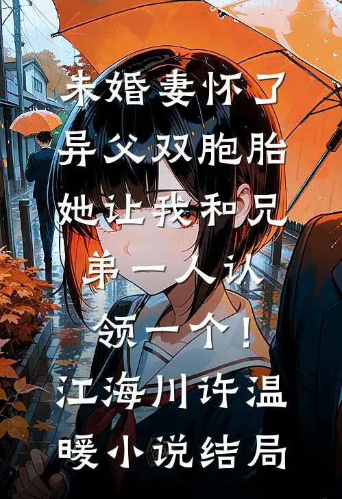 未婚妻怀了异父双胞胎，她让我和兄弟一人认领一个！江海川许温暖小说结局