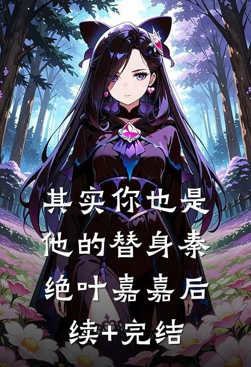 其实你也是他的替身秦绝叶嘉嘉后续+完结