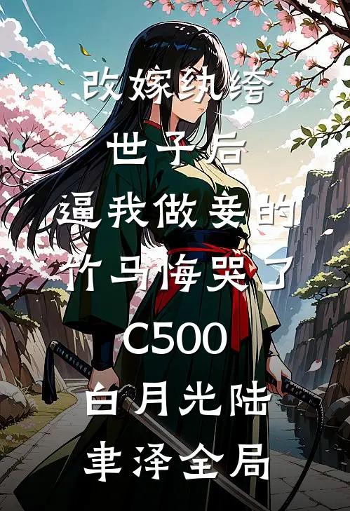 改嫁纨绔世子后，逼我做妾的竹马悔哭了C500白月光陆聿泽全局