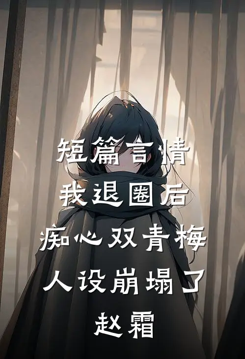 短篇言情我退圈后，痴心双青梅人设崩塌了。赵霜