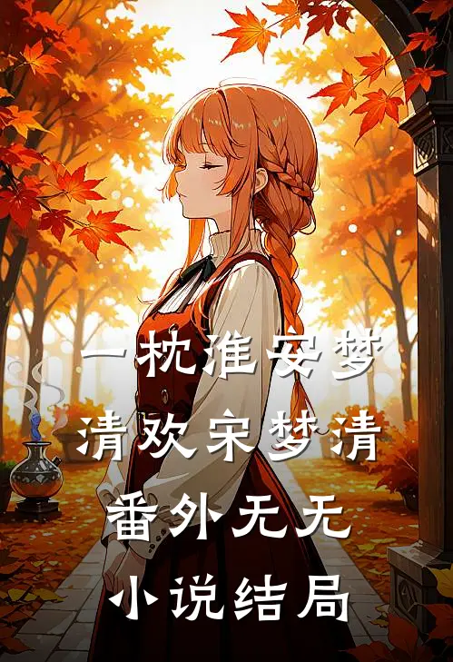 一枕淮安梦清欢宋梦清： 番外无无小说结局