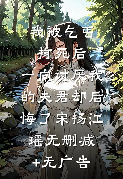 我被乞丐打死后，一向讨厌我的夫君却后悔了宋扬江瑶无删减+无广告