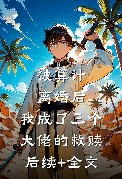 被算计离婚后，我成了三个大佬的救赎后续+全文