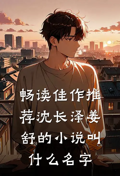 畅读佳作推荐沈长泽姜舒的小说叫什么名字
