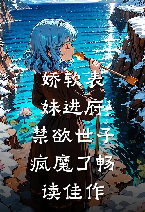 娇软表妹进府：禁欲世子疯魔了畅读佳作