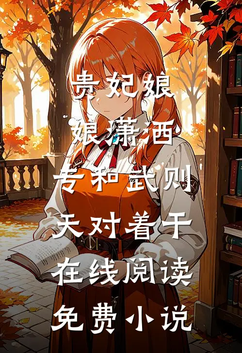 贵妃娘娘潇洒，专和武则天对着干在线阅读免费小说
