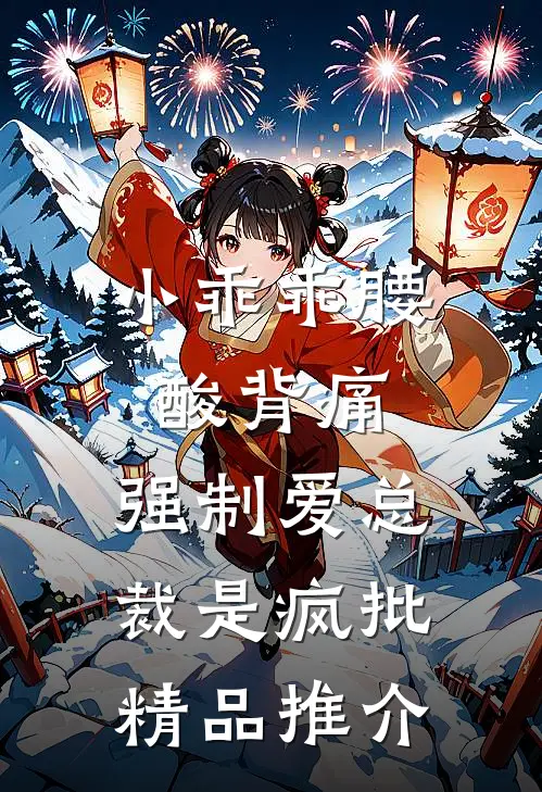 小乖乖腰酸背痛，强制爱总裁是疯批精品推介