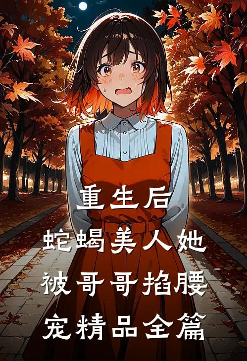 重生后，蛇蝎美人她被哥哥掐腰宠精品全篇