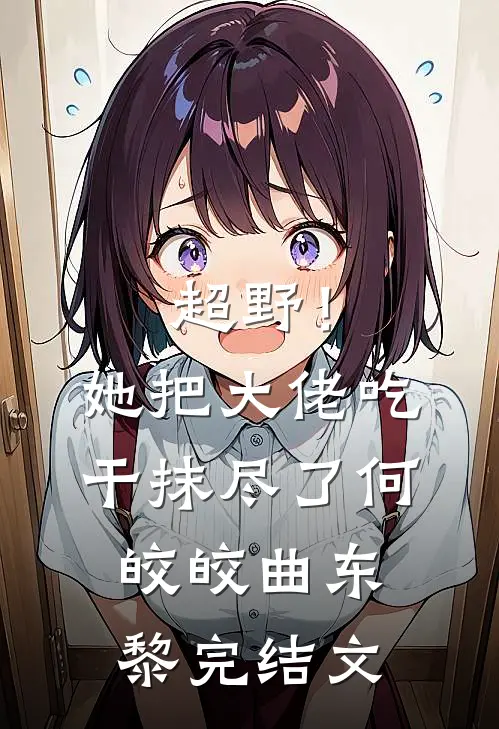 超野！她把大佬吃干抹尽了何皎皎曲东黎完结文